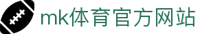 mk体育(mksports集团)股份公司
